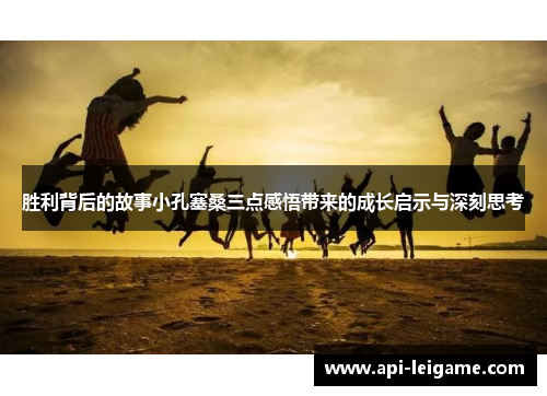 胜利背后的故事小孔塞桑三点感悟带来的成长启示与深刻思考