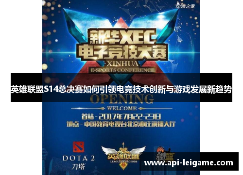 英雄联盟S14总决赛如何引领电竞技术创新与游戏发展新趋势