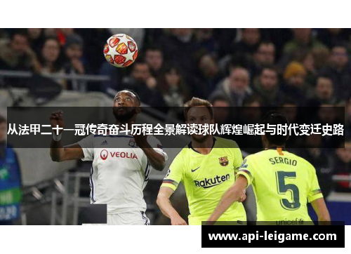 从法甲二十一冠传奇奋斗历程全景解读球队辉煌崛起与时代变迁史路