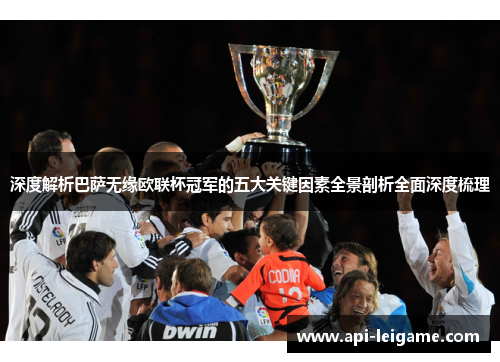 深度解析巴萨无缘欧联杯冠军的五大关键因素全景剖析全面深度梳理 深度解析巴萨无缘欧联杯冠军的五大关键因素全景剖析全面深度梳理