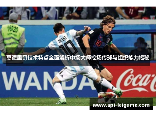 莫德里奇技术特点全面解析中场大师控场传球与组织能力揭秘