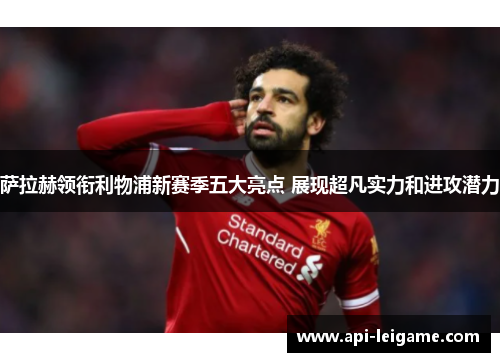 萨拉赫领衔利物浦新赛季五大亮点 展现超凡实力和进攻潜力 萨拉赫领衔利物浦新赛季五大亮点 展现超凡实力和进攻潜力