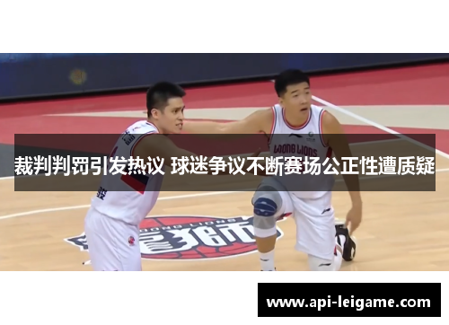 裁判判罚引发热议 球迷争议不断赛场公正性遭质疑 裁判判罚引发热议 球迷争议不断赛场公正性遭质疑