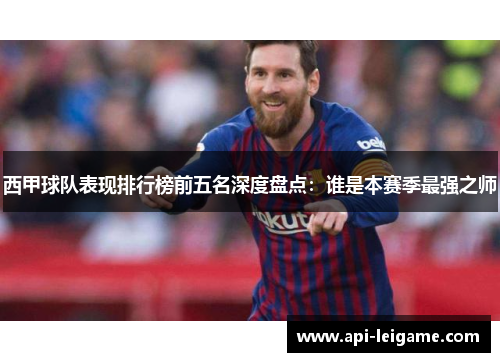 西甲球队表现排行榜前五名深度盘点:谁是本赛季最强之师 西甲球队表现排行榜前五名深度盘点:谁是本赛季最强之师