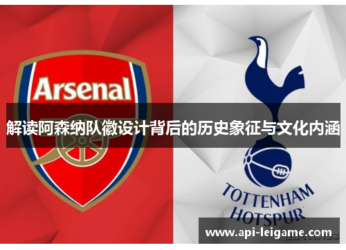 解读阿森纳队徽设计背后的历史象征与文化内涵 解读阿森纳队徽设计背后的历史象征与文化内涵