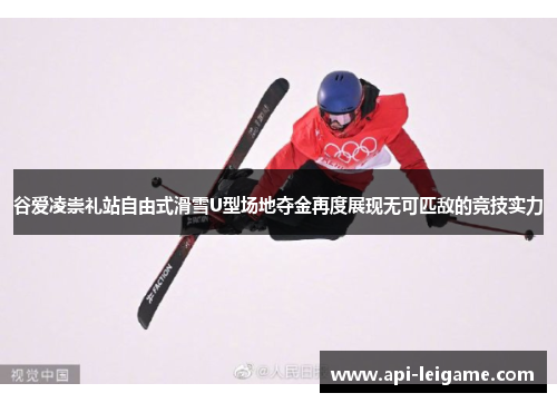 谷爱凌崇礼站自由式滑雪U型场地夺金再度展现无可匹敌的竞技实力