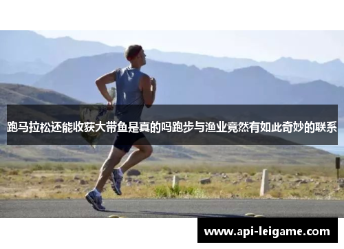 跑马拉松还能收获大带鱼是真的吗跑步与渔业竟然有如此奇妙的联系 跑马拉松还能收获大带鱼是真的吗跑步与渔业竟然有如此奇妙的联系