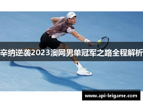 辛纳逆袭2023澳网男单冠军之路全程解析 辛纳逆袭2023澳网男单冠军之路全程解析