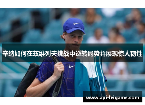 辛纳如何在兹维列夫挑战中逆转局势并展现惊人韧性 辛纳如何在兹维列夫挑战中逆转局势并展现惊人韧性