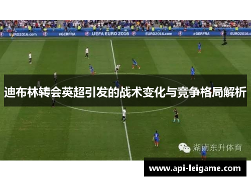 迪布林转会英超引发的战术变化与竞争格局解析