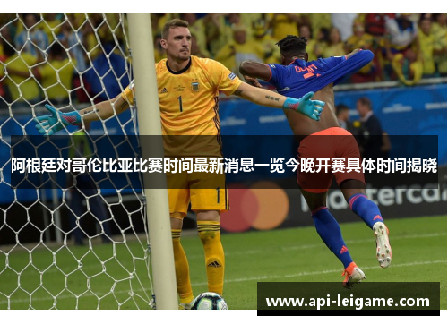 阿根廷对哥伦比亚比赛时间最新消息一览今晚开赛具体时间揭晓 阿根廷对哥伦比亚比赛时间最新消息一览今晚开赛具体时间揭晓