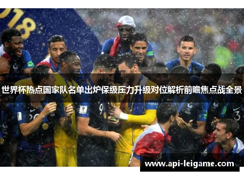世界杯热点国家队名单出炉保级压力升级对位解析前瞻焦点战全景 世界杯热点国家队名单出炉保级压力升级对位解析前瞻焦点战全景