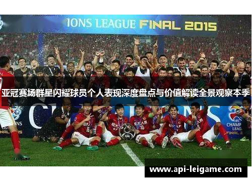 亚冠赛场群星闪耀球员个人表现深度盘点与价值解读全景观察本季 亚冠赛场群星闪耀球员个人表现深度盘点与价值解读全景观察本季