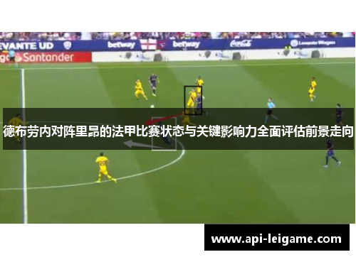 德布劳内对阵里昂的法甲比赛状态与关键影响力全面评估前景走向