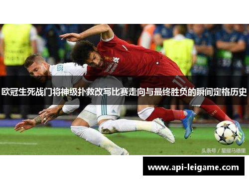欧冠生死战门将神级扑救改写比赛走向与最终胜负的瞬间定格历史