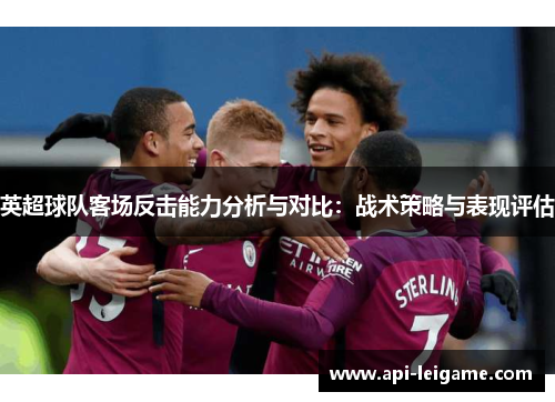 英超球队客场反击能力分析与对比:战术策略与表现评估 英超球队客场反击能力分析与对比:战术策略与表现评估