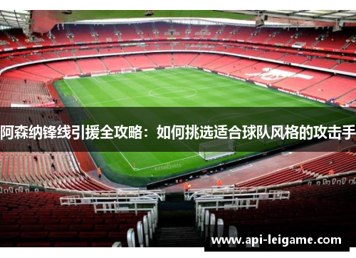 阿森纳锋线引援全攻略:如何挑选适合球队风格的攻击手 阿森纳锋线引援全攻略:如何挑选适合球队风格的攻击手