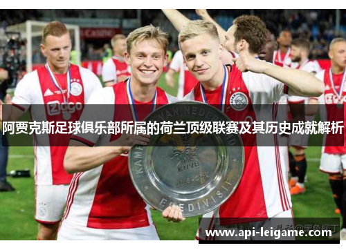 阿贾克斯足球俱乐部所属的荷兰顶级联赛及其历史成就解析 阿贾克斯足球俱乐部所属的荷兰顶级联赛及其历史成就解析