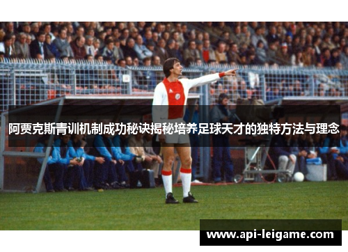 阿贾克斯青训机制成功秘诀揭秘培养足球天才的独特方法与理念 阿贾克斯青训机制成功秘诀揭秘培养足球天才的独特方法与理念