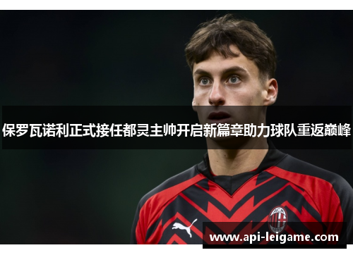 保罗瓦诺利正式接任都灵主帅开启新篇章助力球队重返巅峰 保罗瓦诺利正式接任都灵主帅开启新篇章助力球队重返巅峰