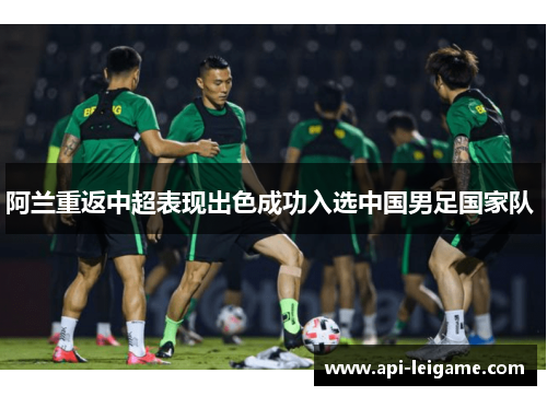 阿兰重返中超表现出色成功入选中国男足国家队 阿兰重返中超表现出色成功入选中国男足国家队