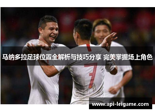 马纳多拉足球位置全解析与技巧分享 完美掌握场上角色 马纳多拉足球位置全解析与技巧分享 完美掌握场上角色